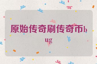 原始传奇刷传奇币bug