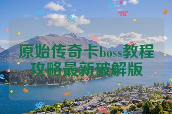 原始传奇卡boss教程攻略最新破解版