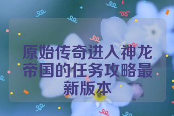 原始传奇进入神龙帝国的任务攻略最新版本