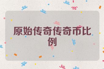 原始传奇传奇币比例