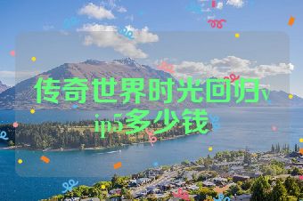 传奇世界时光回归vip5多少钱