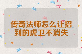 传奇法师怎么让招到的虎卫不消失