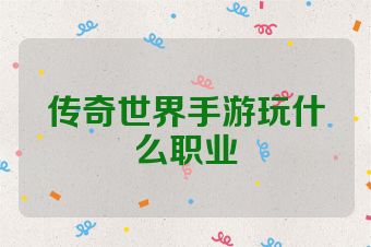 传奇世界手游玩什么职业