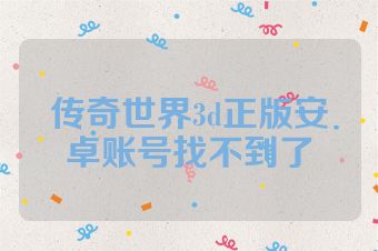 传奇世界3d正版安卓账号找不到了