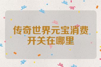 传奇世界元宝消费开关在哪里