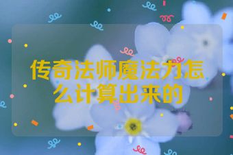 传奇法师魔法力怎么计算出来的