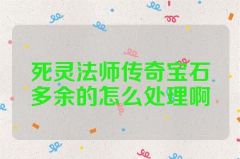 死灵法师传奇宝石多余的怎么处理啊
