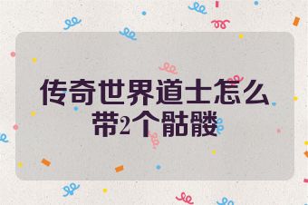 传奇世界道士怎么带2个骷髅