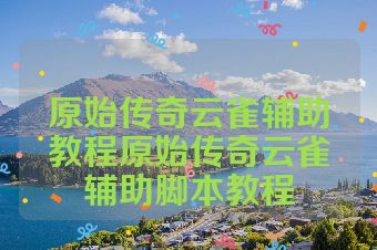 原始传奇云雀辅助教程原始传奇云雀辅助脚本教程