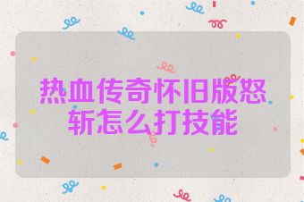 热血传奇怀旧版怒斩怎么打技能
