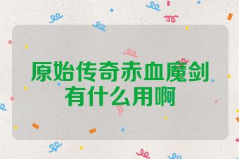 原始传奇赤血魔剑有什么用啊