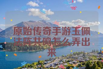 原始传奇手游玉佩法阵共鸣怎么弄出来