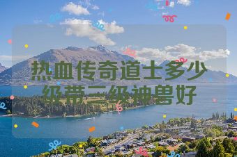 热血传奇道士多少级带三级神兽好