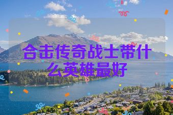 合击传奇战士带什么英雄最好