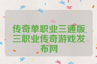 传奇单职业三通版三职业传奇游戏发布网