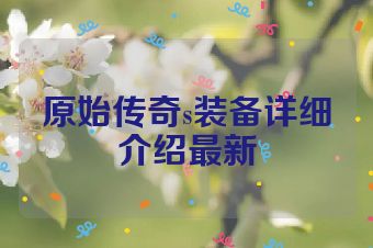 原始传奇s装备详细介绍最新
