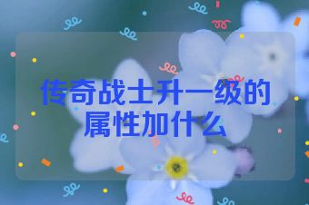 传奇战士升一级的属性加什么