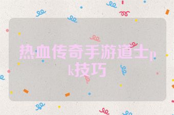 热血传奇手游道士pk技巧