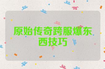 原始传奇跨服爆东西技巧