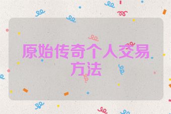 原始传奇个人交易方法