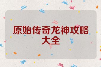 原始传奇龙神攻略大全