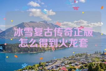 冰雪复古传奇正版怎么得到火龙套