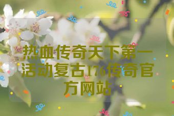 热血传奇天下第一活动复古176传奇官方网站