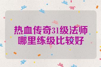 热血传奇31级法师哪里练级比较好