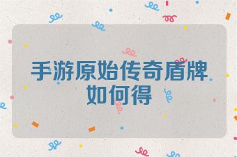 手游原始传奇盾牌如何得