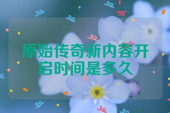 原始传奇新内容开启时间是多久