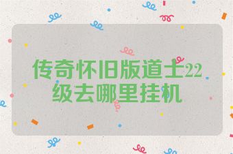 传奇怀旧版道士22级去哪里挂机