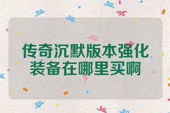 传奇沉默版本强化装备在哪里买啊