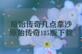 原始传奇几点拿沙原始传奇185版下载