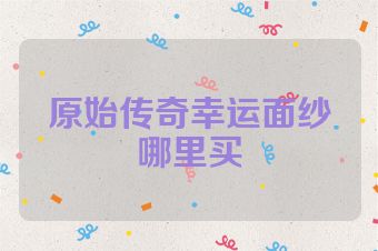 原始传奇幸运面纱哪里买