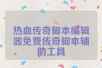 热血传奇脚本编辑器免费传奇脚本辅助工具