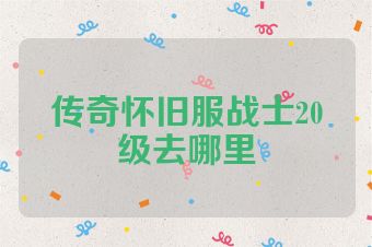 传奇怀旧服战士20级去哪里