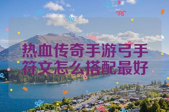 热血传奇手游弓手符文怎么搭配最好
