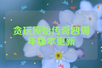 贪玩原始传奇四周年版本更新