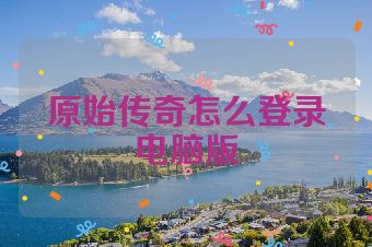 原始传奇怎么登录电脑版