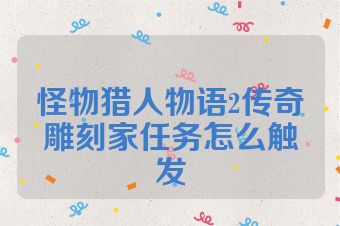 怪物猎人物语2传奇雕刻家任务怎么触发