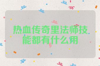 热血传奇里法师技能都有什么用