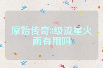 原始传奇3级流星火雨有用吗