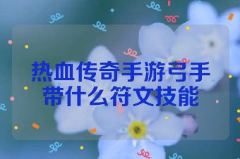 热血传奇手游弓手带什么符文技能