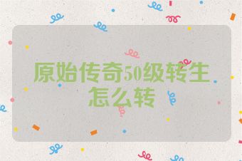 原始传奇50级转生怎么转