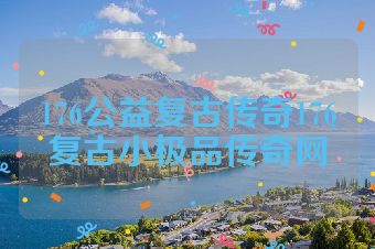 176公益复古传奇176复古小极品传奇网