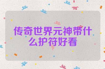 传奇世界元神带什么护符好看