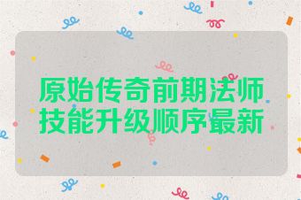 原始传奇前期法师技能升级顺序最新