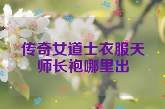 传奇女道士衣服天师长袍哪里出