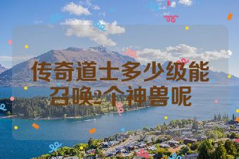 传奇道士多少级能召唤2个神兽呢