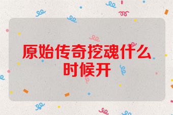 原始传奇挖魂什么时候开